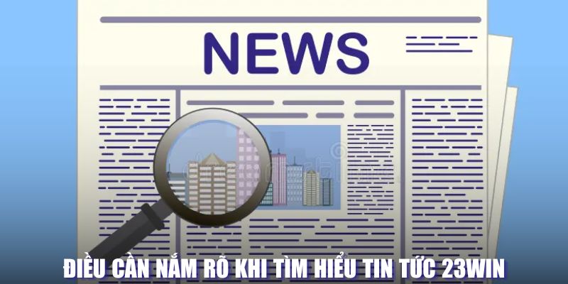 Điều cần nắm rõ khi tìm hiểu tin tức 23Win