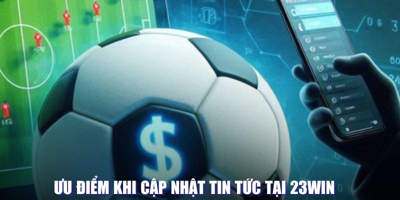 Ưu điểm khi cập nhật tin tức tại 23Win